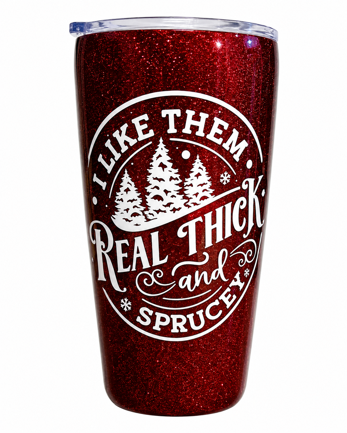 I Like Them Real Thick and Sprucey  Tumbler